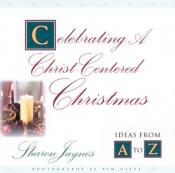 book cover of Celebrating A Christ-Centered Christmas: Ideas From A-Z by Sharon Jaynes