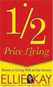 book cover of Half-Price Living: Secrets to Living Well on One Income by Ellie Kay