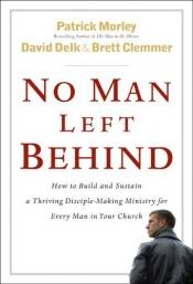 book cover of No Man Left Behind: How to Build and Sustain a Thriving, Disciple-Making Ministry for Every Man in Your Church by Brett Clemmer|David Delk|Patrick Morley