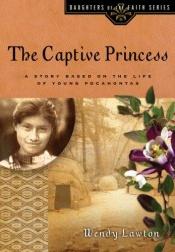 book cover of The Captive Princess: A Story Based on the Life of Young Pocahontas (Daughters of the Faith) by Wendy Lawton