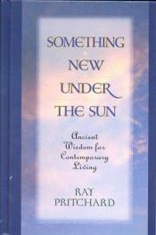 book cover of Something New Under the Sun: Ancient Wisdom for Contemporary Living by Ray Pritchard