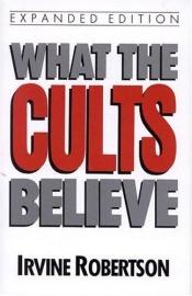 book cover of What the Cults Believe by Irvine Robertson