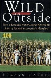 book cover of Wild and outside : how a renegade minor league revived the spirit of baseball in America's heartland by Stefan Fatsis