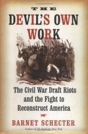 book cover of The Devil's Own Work: The Civil War Draft Riots and the Fight to Reconstruct America by Barnet Schecter