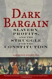 book cover of Dark Bargain: Slavery, Profits, and the Struggle for the Constitution by Lawrence Goldstone