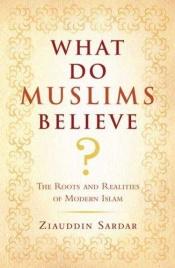 book cover of What Do Muslims Believe?: The Roots and Realities of Modern Islam by Ziauddin Sardar