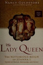 book cover of The Lady Queen: the notorious reign of Joanna I, Queen of Naples, Jerusalem, and Sicily by Nancy Goldstone