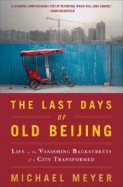 book cover of The Last Days of Old Beijing: Life in the Vanishing Backstreets of a City Transformed by Michael Meyer