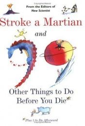 book cover of Stroke a Martian : and 99 other things to do before you die : plus 5 to do afterward by The Editors of New Scientist Magazine