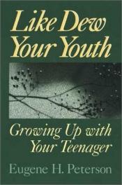 book cover of Like dew your youth : growing up with your teenager by Eugene H. Peterson