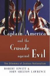book cover of Captain America And The Crusade Against Evil: The Dilemma Of Zealous Nationalism by Robert Jewett