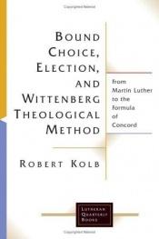 book cover of Bound Choice, Election, and Wittenberg Theological Method: From Martin Luther to the Formula of Concord (Lutheran Quarterly Books) by Robert Kolb