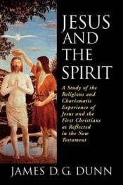 book cover of Jesus and the Spirit: A Study of the Religious and Charismatic Experience of Jesus and the First Christians as Reflected in the New Testament by James Dunn