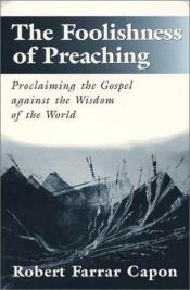 book cover of The Foolishness of Preaching : Proclaiming the Gospel Against the Wisdom of the World by Robert Farrar Capon