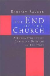 book cover of The End of the Church: A Pneumatology of Christian Division in the West by Ephraim Radner