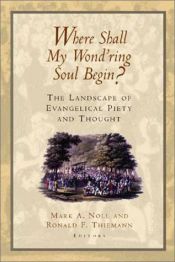 book cover of Where Shall My Wond'ring Soul Begin? : The Landscape of Evangelical Piety and Thought by Mark Noll