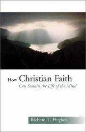 book cover of How Christian faith can sustain the life of the mind by Richard T. Hughes