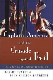 book cover of Captain America and the Crusade against Evil: The Dilemma of Zealous Nationalism by John Shelton Lawrence