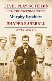 book cover of Level Playing Fields: How the Groundskeeping Murphy Brothers Shaped Baseball by Peter Morris