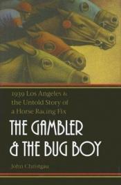book cover of The Gambler and the Bug Boy: 1939 Los Angeles and the Untold Story of a Horse Racing Fix by John Christgau