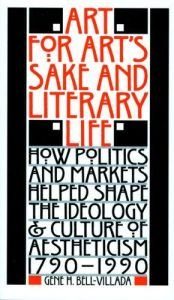book cover of Art for Art's Sake and Literary Life: How Politics and Markets Helped Shape the Ideology and Culture of Aestheticism, 1790?1990 (Stages) by Gene H. Bell-Villada
