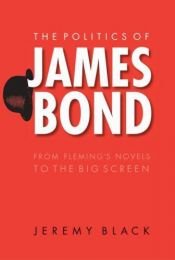 book cover of The Politics of James Bond: From Fleming's Novels to the Big Screen by Jeremy Black