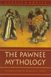 book cover of The Pawnee Mythology (Sources of American Indian Oral Literature Series) by George Amos Dorsey