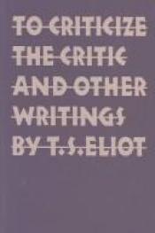 book cover of To Criticize the Critic: and other writings by T.S. Eliot