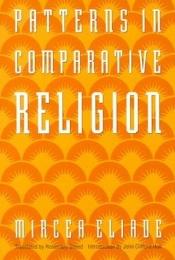 book cover of Patterns in comparative religion by Mircea Eliade