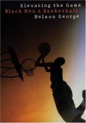 book cover of Elevating the Game: Black Men and Basketball by Nelson George