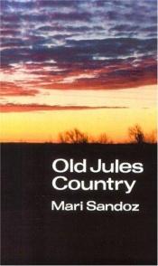 book cover of Old Jules country;: A selection from Old Jules and thirty years of writing since the book was published by Mari Sandoz
