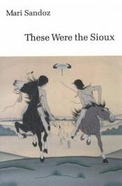 book cover of These Were the Sioux by Mari Sandoz