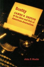 book cover of Scotty : James B. Reston and the rise and fall of American journalism by John F. Stacks