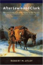 book cover of After Lewis and Clark: Mountain Men and the Paths to the Pacific by Robert M. Utley