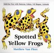 book cover of Spotted Yellow Frogs : Fold-out Fun with Patterns, Colors, 3-D Shapes, Animals by Matthew Van Fleet
