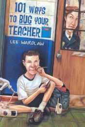 book cover of 101 Ways To Bug Your Teacher by Lee Wardlaw