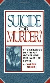 book cover of Suicide Or Murder?: The Strange Death Of Governor Meriwether Lewis by Vardis Fisher
