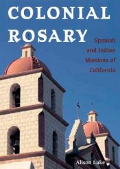 book cover of Colonial rosary : the Spanish and Indian missions of California by Alison Lake