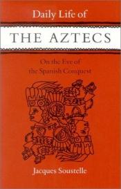 book cover of Daily Life of the Aztecs on the Eve of the Spanish Conquest by Jacques Soustelle