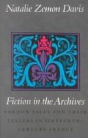 book cover of Fiction in the Archives: Pardon Tales and Their Tellers in Sixteenth Century France by Natalie Zemon Davis