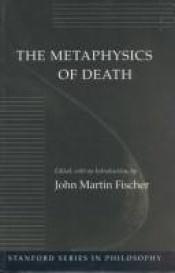 book cover of The Metaphysics of Death (Stanford Series in Philosophy) by John Fischer