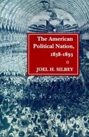 book cover of The American Political Nation, 1838-1893 by Joel H. Silbey