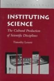 book cover of Instituting Science: The Cultural Production of Scientific Disciplines (Writing Science) by Timothy Lenoir