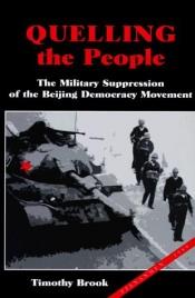 book cover of Quelling The People - The Military Suppression Of The Beijing Democracy Movement by Timothy Brook