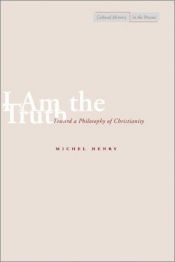 book cover of I Am the Truth: Toward a Philosophy of Christianity (Cultural Memory in the Present) by Michel Henry