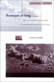 book cover of Remnants of Song: Trauma and the Experience of Modernity in Charles Baudelaire and Paul Celan (Cultural Memory in the Present) by Ulrich Baer