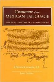 book cover of Grammar of the Mexican language: with an explanation of its adverbs by Horacio Carochi