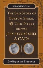 book cover of The Sad Story of Burton, Speke, and the Nile; or, Was John Hanning Speke a Cad: Looking at the Evidence by W. B. Carnochan