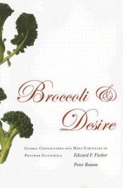book cover of Broccoli and Desire: Global Connections and Maya Struggles in Postwar Guatemala by Edward F. Fischer