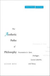 book cover of The aesthetic paths of philosophy : presentation in Kant, Heidegger, Lacoue-Labarthe, and Nancy by Alison Ross